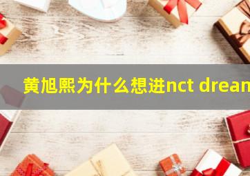 黄旭熙为什么想进nct dream